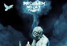 Erigga – Problem No Dey Finish Mp3