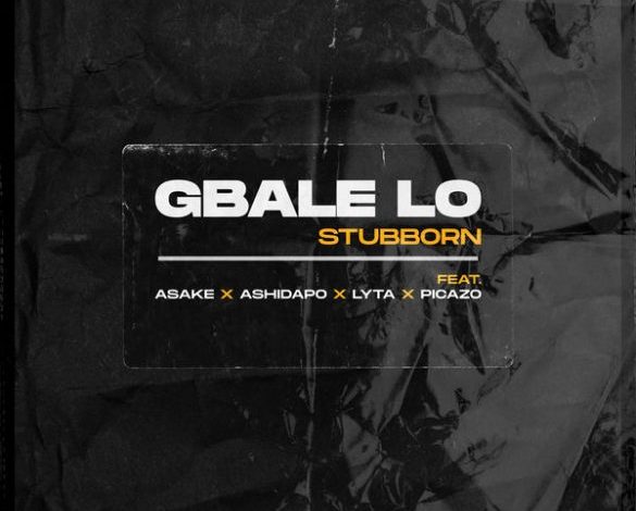 Stubborn Ft. Lyta, Picazo & Ashidapo – Gbale Lo Mp3