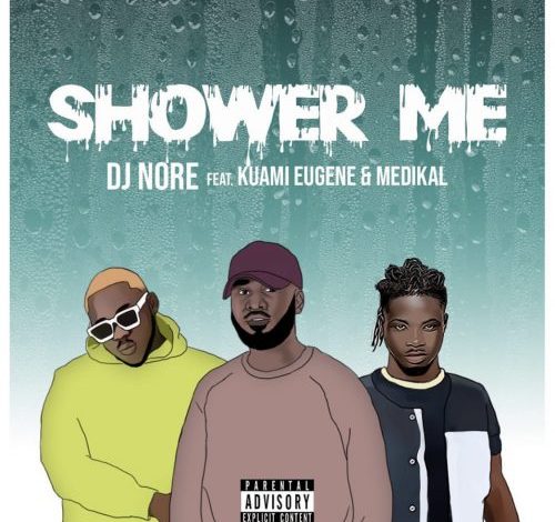 DJ Nore ft. Kuami Eugene, Medikal – Shower Me